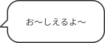 お~しえるよ~