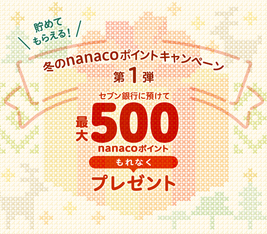 貯めてもらえる! 冬のnanacoポイントキャンペーン第1弾 セブン銀行に預けて最大500nanacoポイントもれなくプレゼント