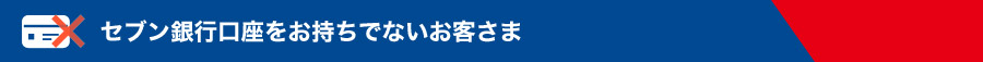 セブン銀行口座をお持ちでないお客さま