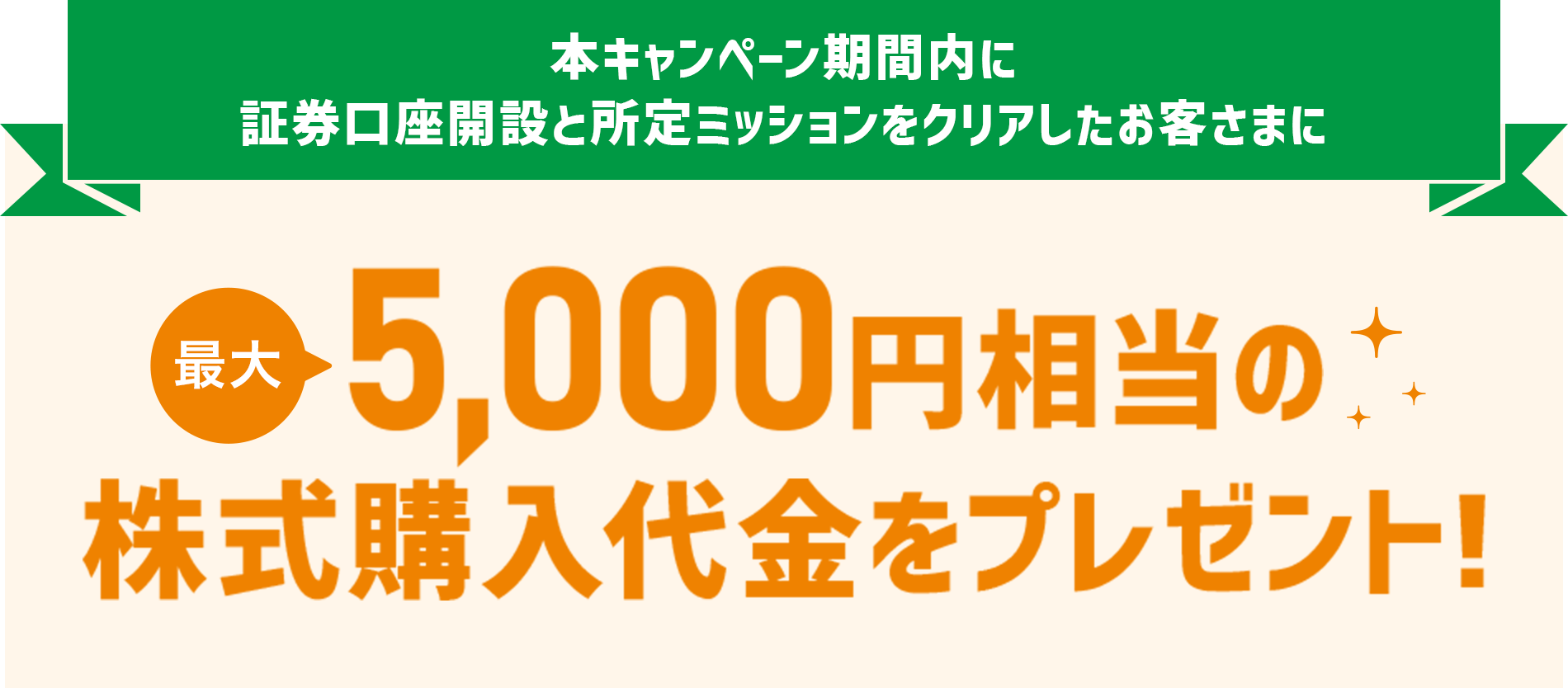 本キャンペーン期間内に証券口座開設と所定ミッションをクリアしたお客さまに最大5,000円相当の株式購入代金をプレゼント！