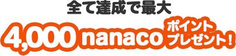 全て達成で最大4,000nanacoポイントプレゼント!