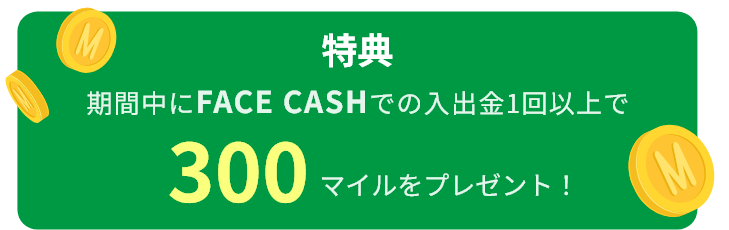 特典 期間中にFACE CASHでの入出金1回以上で300マイルをプレゼント!