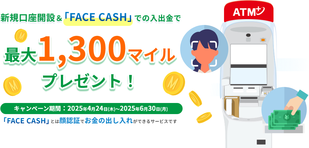 新規口座開設&FACE CASHでの入出金で最大1,300マイルプレゼント!キャンペーン期間:2025年4月24日(木)~2025年6月30日(月)