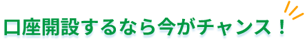 口座開設するなら今がチャンス！