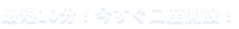 最短10分！今すぐ口座開設！