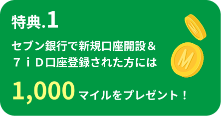 特典.1 セブン銀行で新規口座開設＆７ｉＤ口座登録された方には1,000マイルをプレゼント！