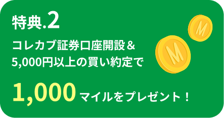 特典.2 コレカブ証券口座開設＆5,000円以上の買い約定で1,000マイルをプレゼント！
